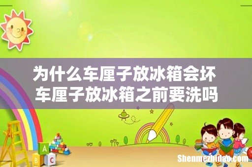 为什么车厘子放冰箱会坏 车厘子放冰箱之前要洗吗