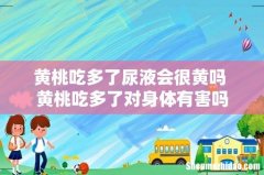 黄桃吃多了尿液会很黄吗 黄桃吃多了对身体有害吗