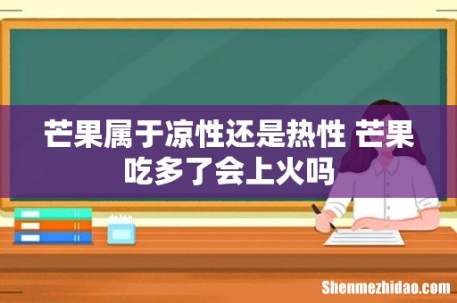 芒果属于凉性还是热性 芒果吃多了会上火吗