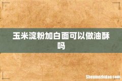 玉米淀粉加白面可以做油酥吗
