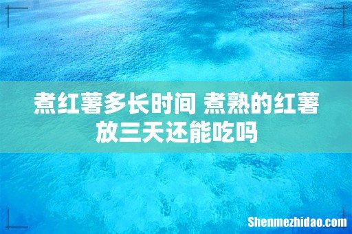 煮红薯多长时间 煮熟的红薯放三天还能吃吗