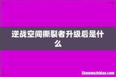 逆战空间撕裂者升级后是什么
