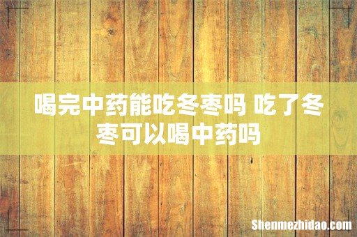喝完中药能吃冬枣吗 吃了冬枣可以喝中药吗