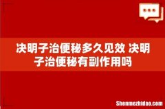 决明子治便秘多久见效 决明子治便秘有副作用吗