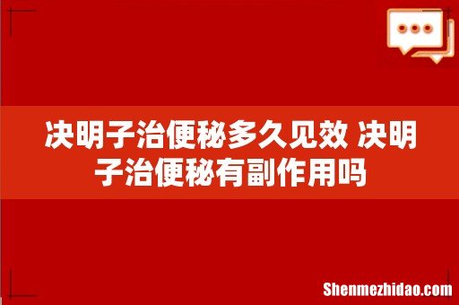 决明子治便秘多久见效 决明子治便秘有副作用吗