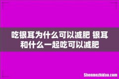 吃银耳为什么可以减肥 银耳和什么一起吃可以减肥