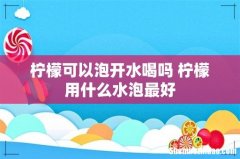柠檬可以泡开水喝吗 柠檬用什么水泡最好