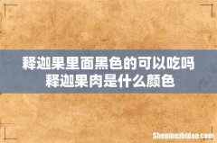释迦果里面黑色的可以吃吗 释迦果肉是什么颜色