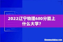 2022辽宁物理680分能上什么大学？