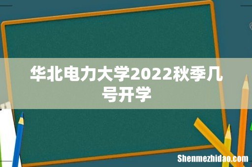 华北电力大学2022秋季几号开学