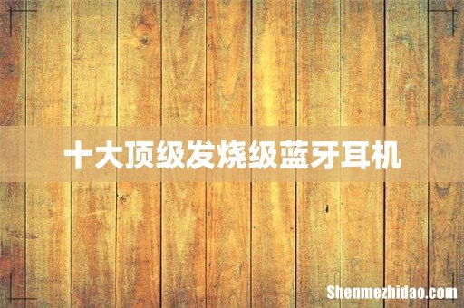 十大顶级发烧级蓝牙耳机
