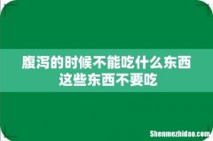 腹泻的时候不能吃什么东西 这些东西不要吃