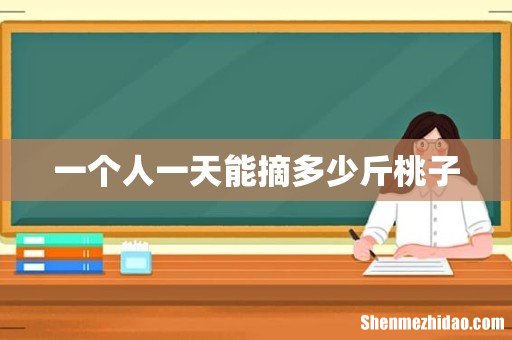 一个人一天能摘多少斤桃子
