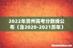 含2020-2021历年 2022年贵州高考分数线公布