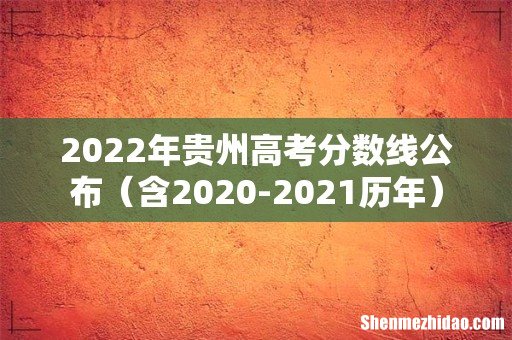 含2020-2021历年 2022年贵州高考分数线公布