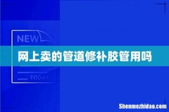 网上卖的管道修补胶管用吗