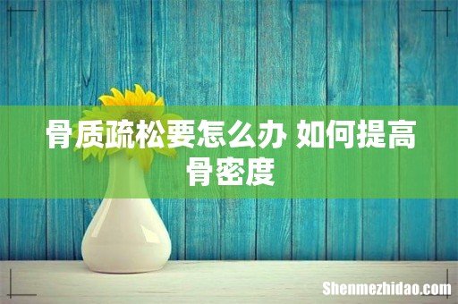 骨质疏松要怎么办 如何提高骨密度