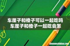 车厘子和橙子可以一起吃吗 车厘子和橙子一起吃会怎样