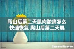 爬山后第二天肌肉酸痛怎么快速恢复 爬山后第二天肌肉酸痛怎么回事
