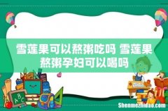 雪莲果可以熬粥吃吗 雪莲果熬粥孕妇可以喝吗