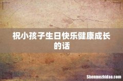 祝小孩子生日快乐健康成长的话