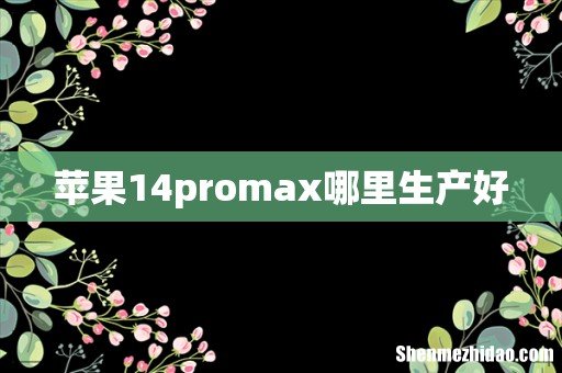 苹果14promax哪里生产好