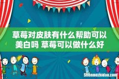 草莓对皮肤有什么帮助可以美白吗 草莓可以做什么好吃的