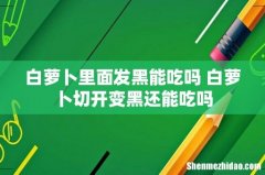 白萝卜里面发黑能吃吗 白萝卜切开变黑还能吃吗
