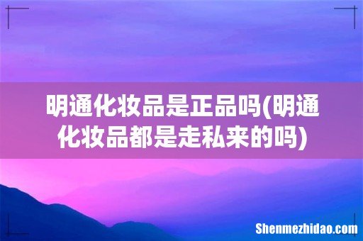 明通化妆品都是走私来的吗 明通化妆品是正品吗