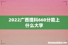 2022广西理科660分能上什么大学