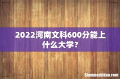 2022河南文科600分能上什么大学？