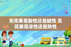 无花果是酸性还是碱性 无花果是凉性还是热性
