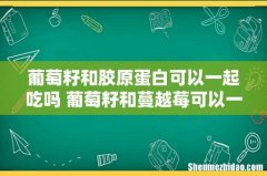 葡萄籽和胶原蛋白可以一起吃吗 葡萄籽和蔓越莓可以一起吃吗
