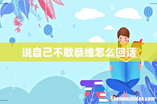 说自己不敢恭维怎么回话