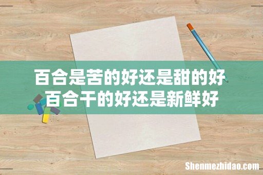 百合是苦的好还是甜的好 百合干的好还是新鲜好