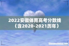含2020-2021历年 2022安徽体育高考分数线