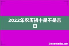 2022年农历初十是不是吉日