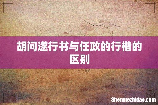 胡问遂行书与任政的行楷的区别