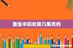 重生中邱处第几集死的
