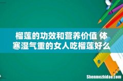 榴莲的功效和营养价值 体寒湿气重的女人吃榴莲好么