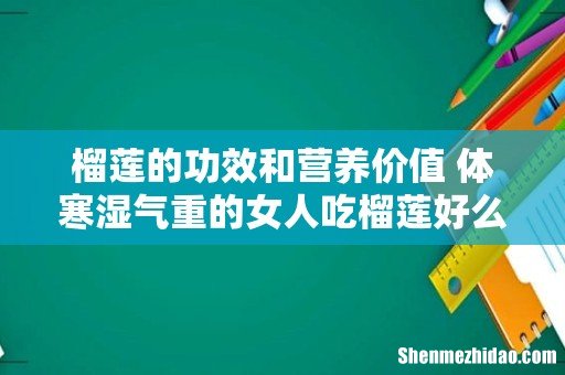榴莲的功效和营养价值 体寒湿气重的女人吃榴莲好么