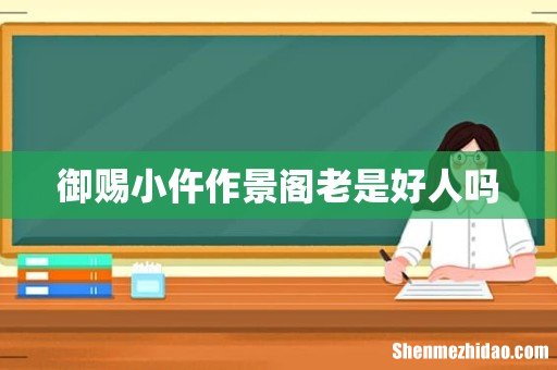 御赐小仵作景阁老是好人吗