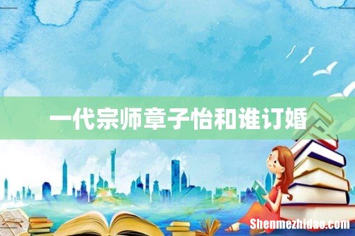一代宗师章子怡和谁订婚