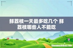 鲜荔枝一天最多吃几个 鲜荔枝哪些人不能吃