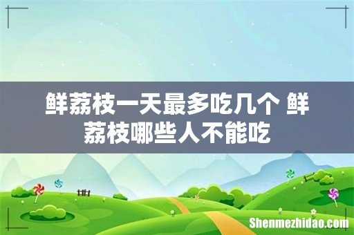 鲜荔枝一天最多吃几个 鲜荔枝哪些人不能吃