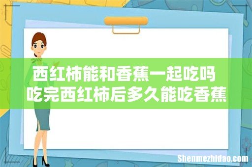 西红柿能和香蕉一起吃吗 吃完西红柿后多久能吃香蕉