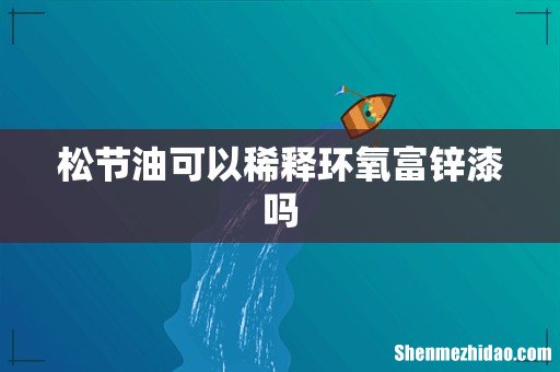 松节油可以稀释环氧富锌漆吗