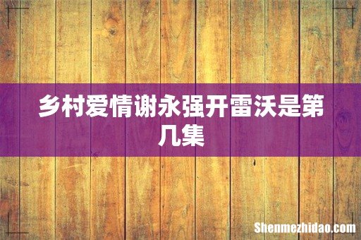 乡村爱情谢永强开雷沃是第几集