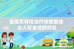金桔怎样吃治疗咳嗽最佳 女人吃金桔的好处