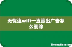 无忧连wifi一直蹦出广告怎么删除
